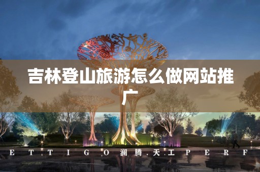 吉林登山旅游怎么做网站推广
