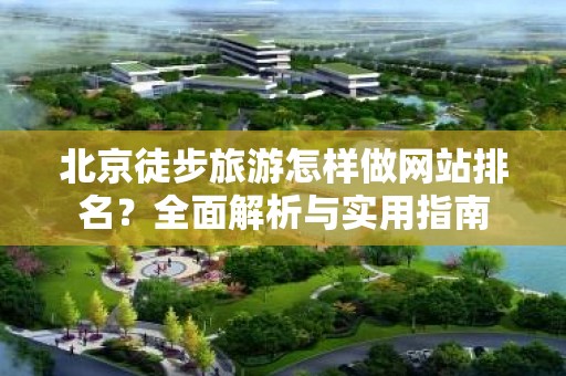 北京徒步旅游怎样做网站排名？全面解析与实用指南