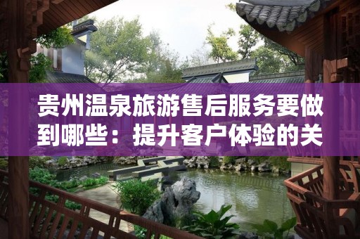 贵州温泉旅游售后服务要做到哪些：提升客户体验的关键