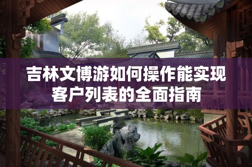吉林文博游如何操作能实现客户列表的全面指南