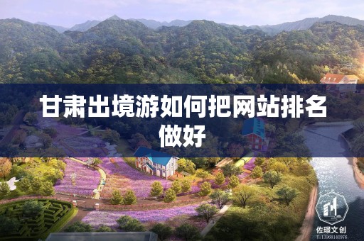 甘肃出境游如何把网站排名做好