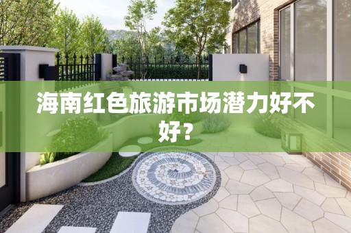 海南红色旅游市场潜力好不好？