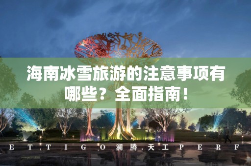 海南冰雪旅游的注意事项有哪些？全面指南！