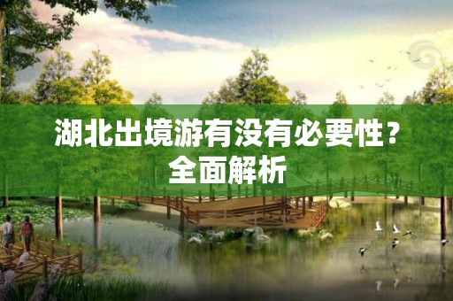 湖北出境游有没有必要性？全面解析