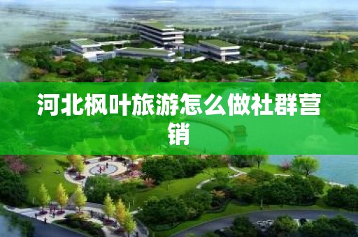 河北枫叶旅游怎么做社群营销