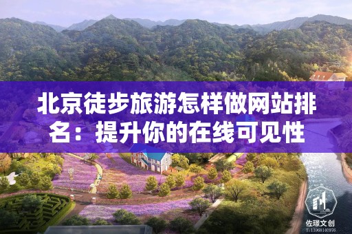 北京徒步旅游怎样做网站排名：提升你的在线可见性