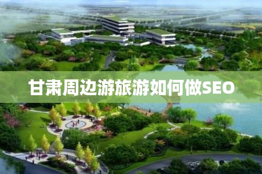 甘肃周边游旅游如何做SEO