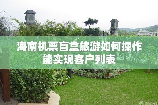 海南机票盲盒旅游如何操作能实现客户列表