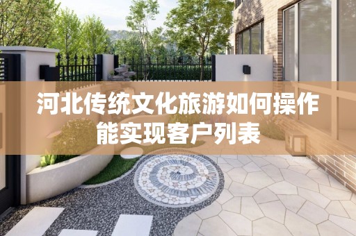 河北传统文化旅游如何操作能实现客户列表