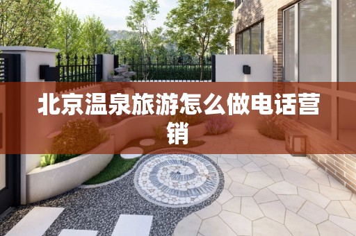 北京温泉旅游怎么做电话营销