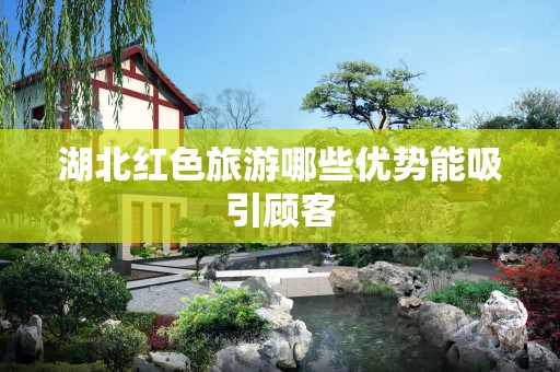 湖北红色旅游哪些优势能吸引顾客
