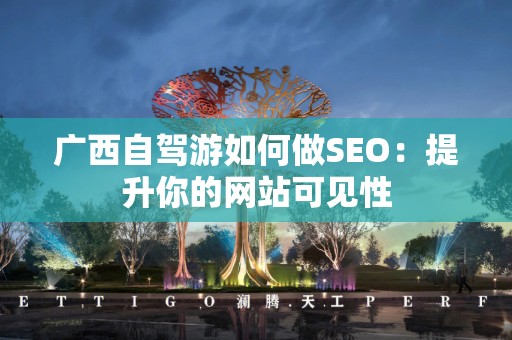 广西自驾游如何做SEO：提升你的网站可见性