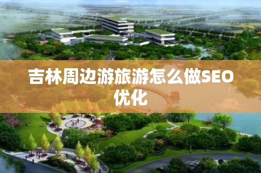 吉林周边游旅游怎么做SEO优化