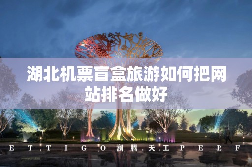 湖北机票盲盒旅游如何把网站排名做好