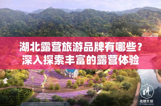 湖北露营旅游品牌有哪些？深入探索丰富的露营体验