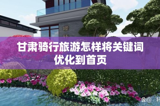 甘肃骑行旅游怎样将关键词优化到首页