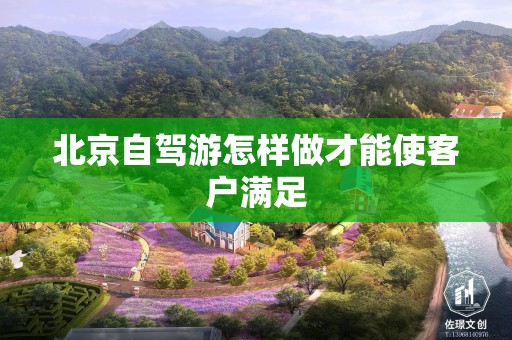 北京自驾游怎样做才能使客户满足
