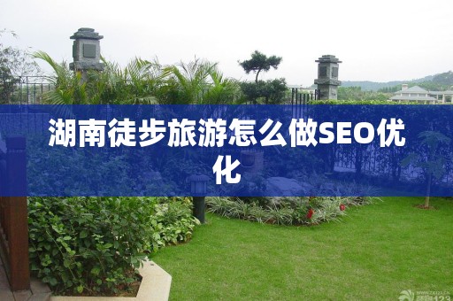 湖南徒步旅游怎么做SEO优化