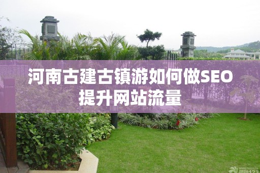河南古建古镇游如何做SEO提升网站流量