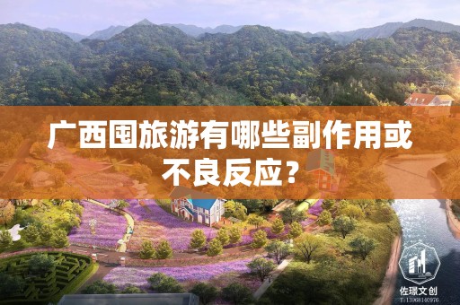 广西囤旅游有哪些副作用或不良反应？