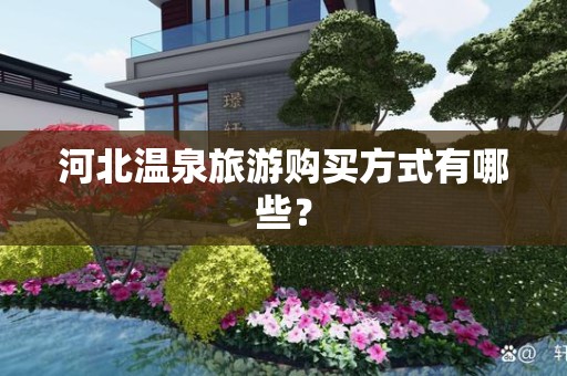 河北温泉旅游购买方式有哪些？