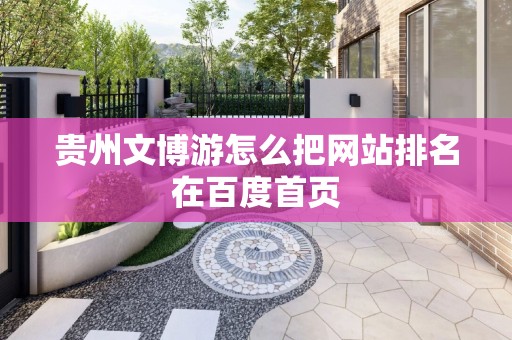 贵州文博游怎么把网站排名在百度首页