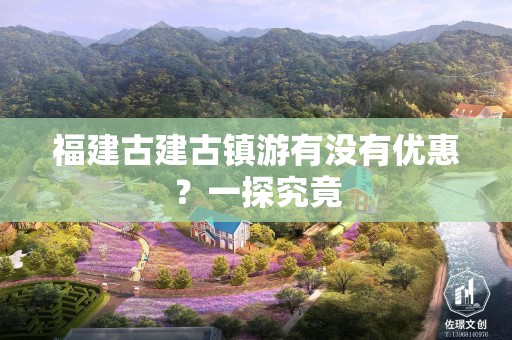 福建古建古镇游有没有优惠？一探究竟