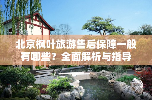北京枫叶旅游售后保障一般有哪些？全面解析与指导