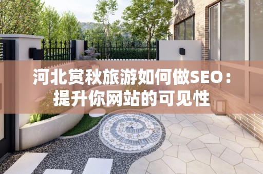 河北赏秋旅游如何做SEO：提升你网站的可见性