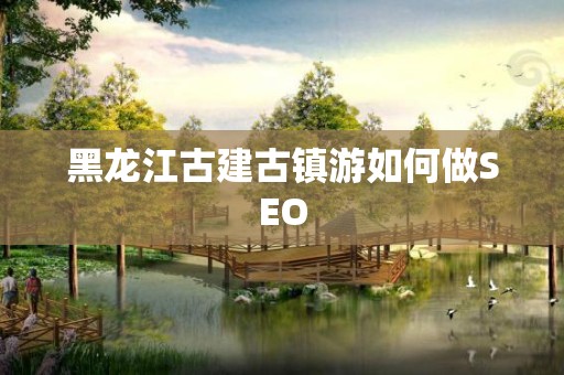 黑龙江古建古镇游如何做SEO