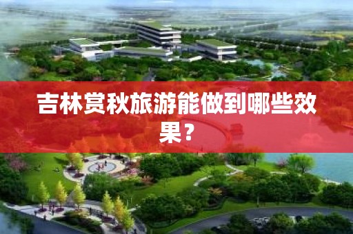 吉林赏秋旅游能做到哪些效果？