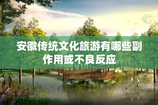 安徽传统文化旅游有哪些副作用或不良反应