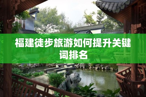 福建徒步旅游如何提升关键词排名