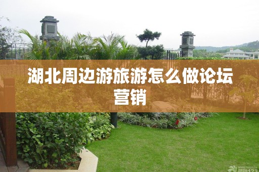湖北周边游旅游怎么做论坛营销