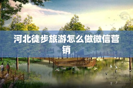 河北徒步旅游怎么做微信营销