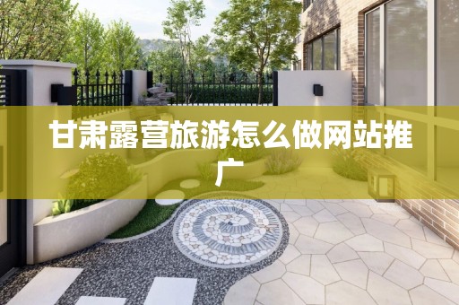 甘肃露营旅游怎么做网站推广