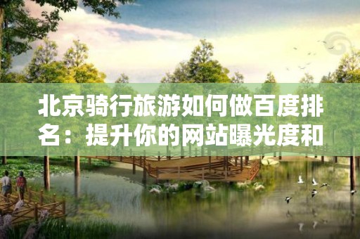 北京骑行旅游如何做百度排名：提升你的网站曝光度和流量