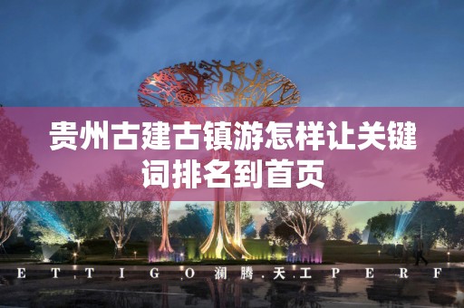 贵州古建古镇游怎样让关键词排名到首页