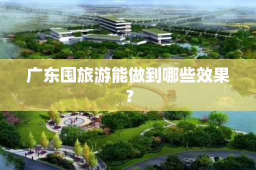 广东囤旅游能做到哪些效果？