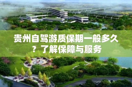 贵州自驾游质保期一般多久？了解保障与服务
