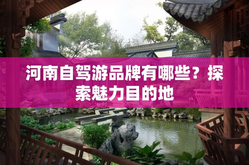 河南自驾游品牌有哪些？探索魅力目的地
