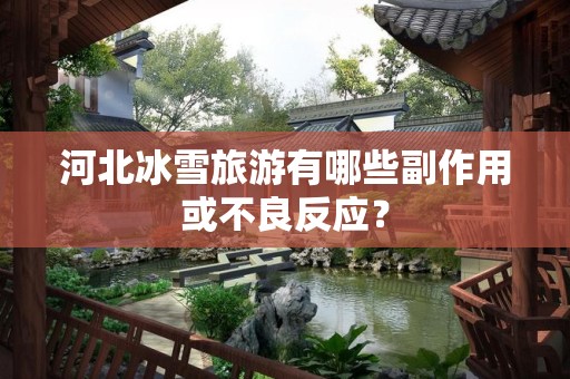 河北冰雪旅游有哪些副作用或不良反应？