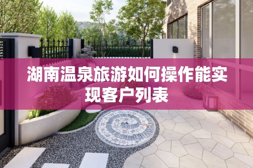 湖南温泉旅游如何操作能实现客户列表