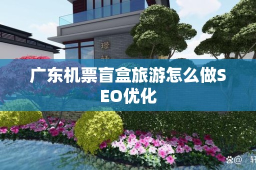 广东机票盲盒旅游怎么做SEO优化