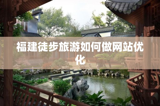 福建徒步旅游如何做网站优化