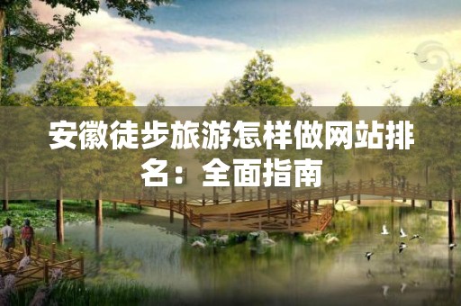 安徽徒步旅游怎样做网站排名：全面指南
