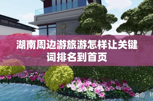 湖南周边游旅游怎样让关键词排名到首页