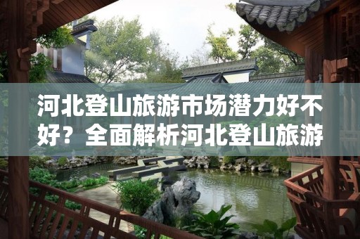 河北登山旅游市场潜力好不好？全面解析河北登山旅游的未来趋势