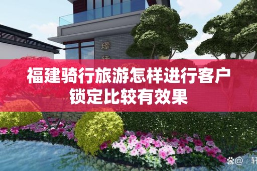 福建骑行旅游怎样进行客户锁定比较有效果