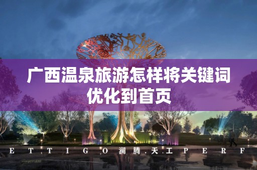 广西温泉旅游怎样将关键词优化到首页